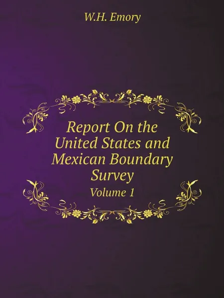 Обложка книги Report On the United States and Mexican Boundary Survey. Volume 1, W.H. Emory