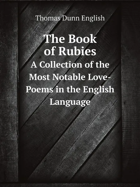 Обложка книги The Book of Rubies. A Collection of the Most Notable Love-Poems in the English Language, Thomas Dunn English