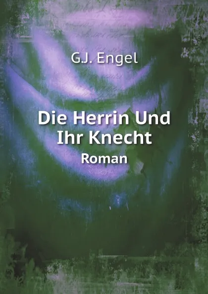 Обложка книги Die Herrin Und Ihr Knecht. Roman, G.J. Engel