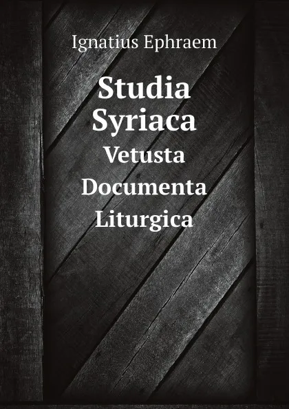 Обложка книги Studia Syriaca. Vetusta Documenta Liturgica, Ignatius Ephraem