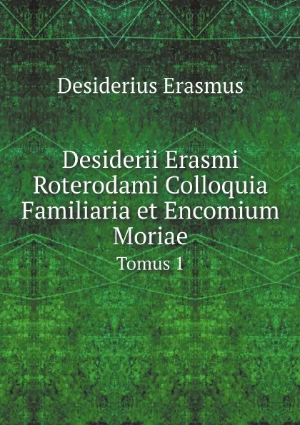 Обложка книги Desiderii Erasmi Roterodami Colloquia Familiaria et Encomium Moriae. Tomus 1, Erasmus Desiderius