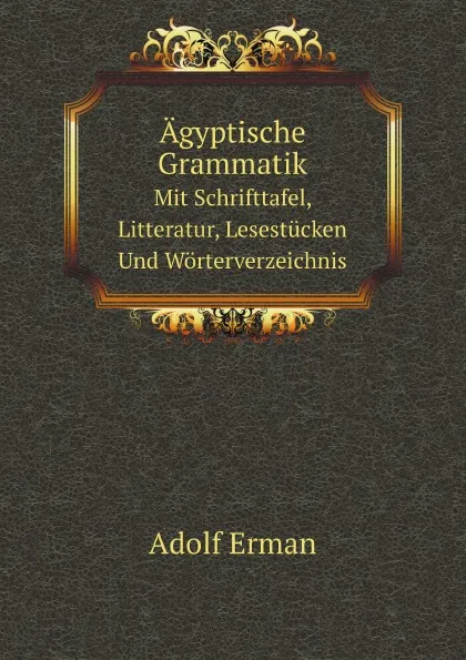 Обложка книги Agyptische Grammatik. Mit Schrifttafel, Litteratur, Lesestucken Und Worterverzeichnis, Adolf Erman