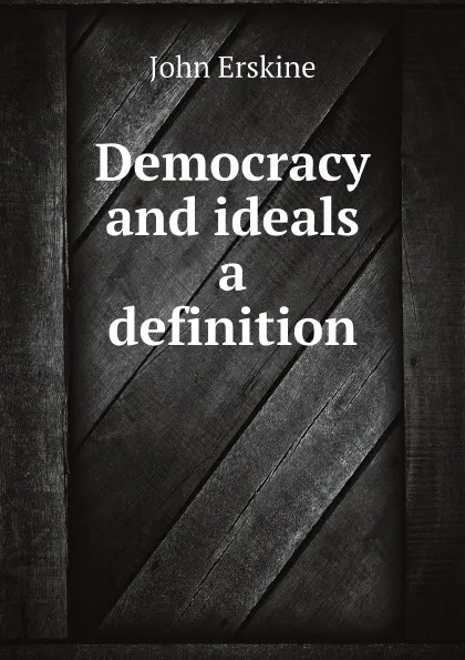 Обложка книги Democracy and ideals a definition, Erskine John