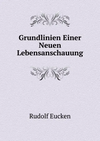 Обложка книги Grundlinien Einer Neuen Lebensanschauung, Rudolf Eucken