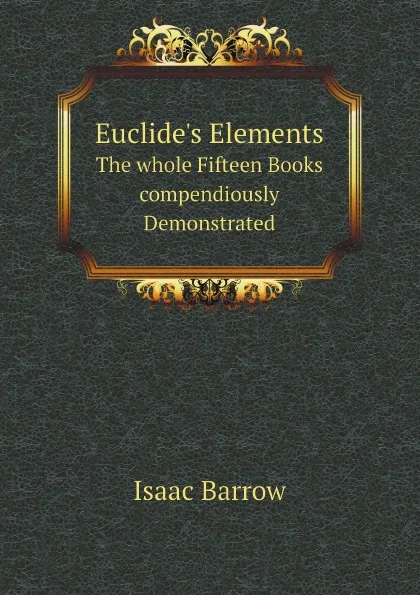 Обложка книги Euclide.s Elements. The whole Fifteen Books compendiously Demonstrated, Isaac Barrow