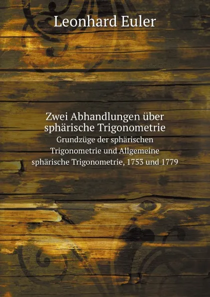 Обложка книги Zwei Abhandlungen uber spharische Trigonometrie. Grundzuge der spharischen Trigonometrie und Allgemeine spharische Trigonometrie, 1753 und 1779., Leonhard Euler