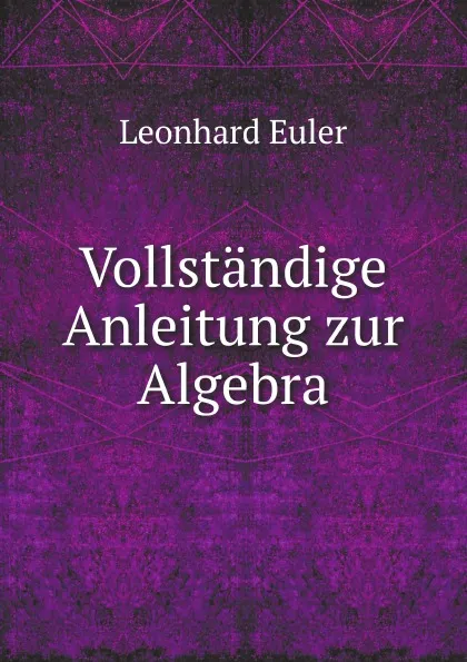 Обложка книги Vollstandige Anleitung zur Algebra, Leonhard Euler