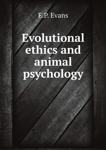 Обложка книги Evolutional ethics and animal psychology, E.P. Evans