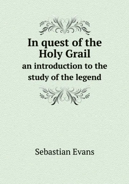 Обложка книги In quest of the Holy Grail. an introduction to the study of the legend, Sebastian Evans