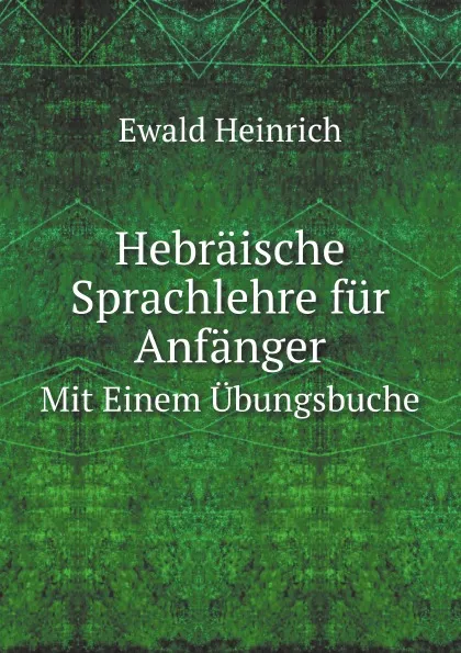 Обложка книги Hebraische Sprachlehre fur Anfanger. Mit Einem Ubungsbuche, Ewald Heinrich