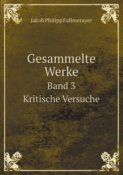 Обложка книги Gesammelte Werke. Band 3. Kritische Versuche, Jakob Philipp Fallmerayer