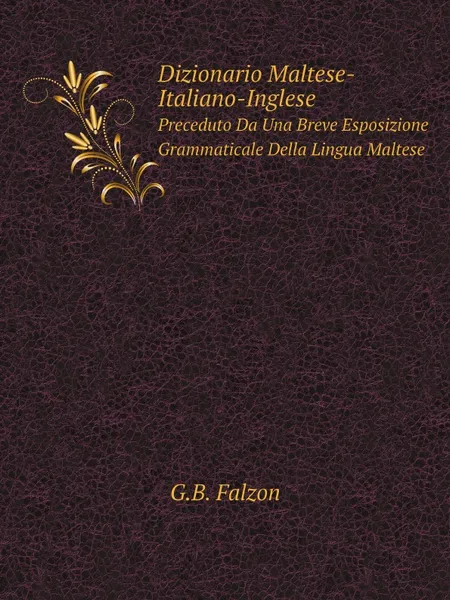 Обложка книги Dizionario Maltese-Italiano-Inglese. Preceduto Da Una Breve Esposizione Grammaticale Della Lingua Maltese, G.B. Falzon