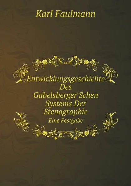 Обложка книги Entwicklungsgeschichte Des Gabelsberger.Schen Systems Der Stenographie. Eine Festgabe, Karl Faulmann