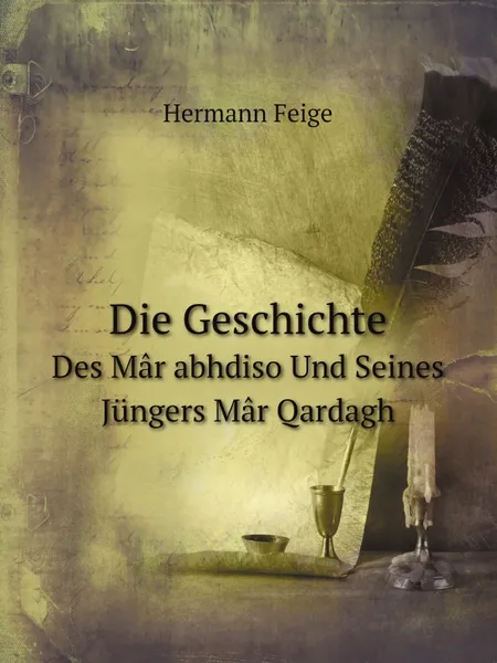 Обложка книги Die Geschichte. Des Mar abhdiso Und Seines Jungers Mar Qardagh, Hermann Feige