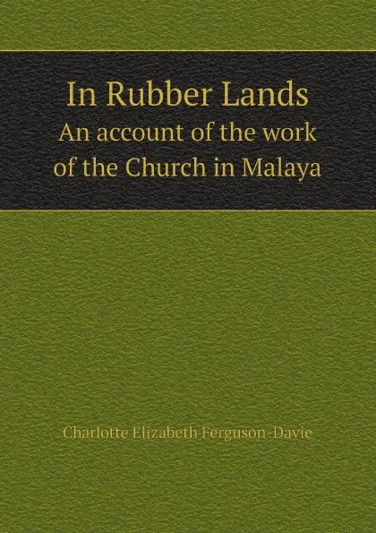 Обложка книги In Rubber Lands. An account of the work of the Church in Malaya, Charlotte Elizabeth Ferguson-Davie