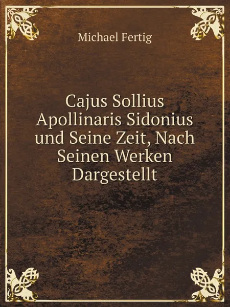 Обложка книги Cajus Sollius Apollinaris Sidonius und Seine Zeit, Nach Seinen Werken Dargestellt, Michael Fertig