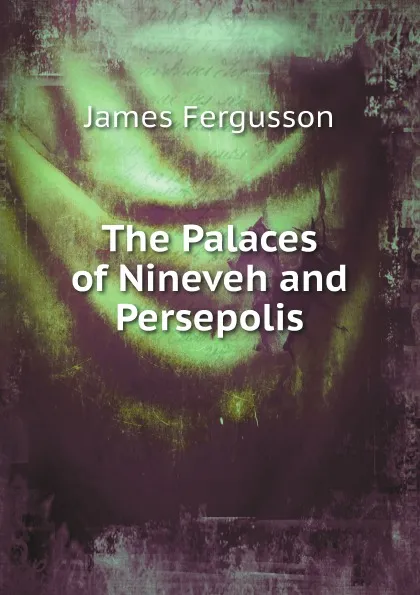 Обложка книги The Palaces of Nineveh and Persepolis, James Fergusson