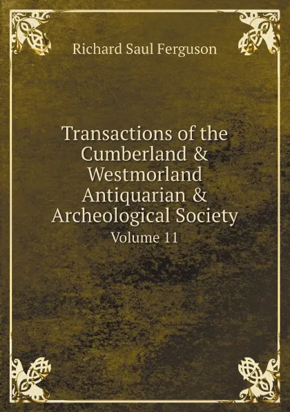 Обложка книги Transactions of the Cumberland . Westmorland Antiquarian . Archeological Society. Volume 11, Richard Saul Ferguson