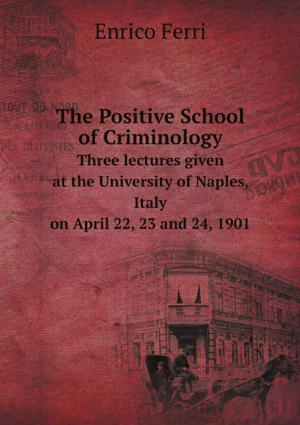 Обложка книги The Positive School of Criminology. Three Lectures Given at the University of Naples, Italy, On April 22, 23 and 24, 1901, Enrico Ferri