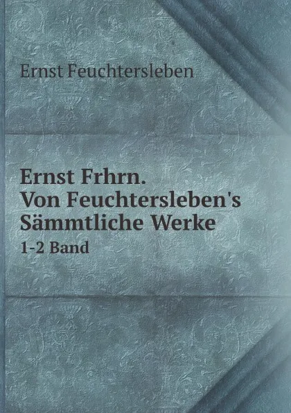 Обложка книги Ernst Frhrn. Von Feuchtersleben.s Sammtliche Werke. 1-2 Band, Ernst Feuchtersleben