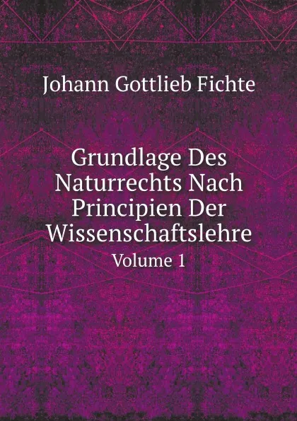 Обложка книги Grundlage Des Naturrechts Nach Principien Der Wissenschaftslehre. Volume 1, F.J. Gottlieb