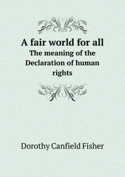 Обложка книги A fair world for all. The meaning of the Declaration of human rights, Fisher Dorothy Canfield