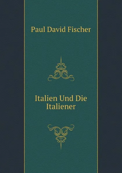 Обложка книги Italien Und Die Italiener, P.D. Fischer