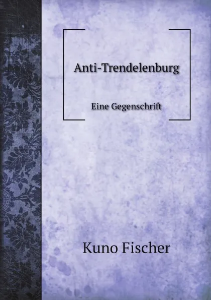 Обложка книги Anti-Trendelenburg. Eine Gegenschrift, Куно Фишер