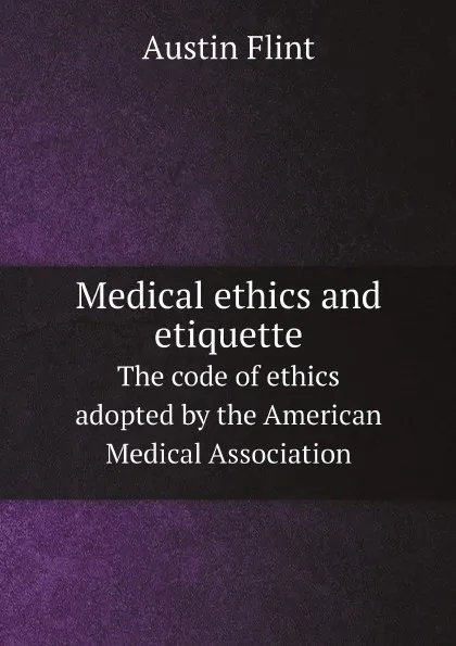 Обложка книги Medical ethics and etiquette. The code of ethics adopted by the American Medical Association, Flint Austin