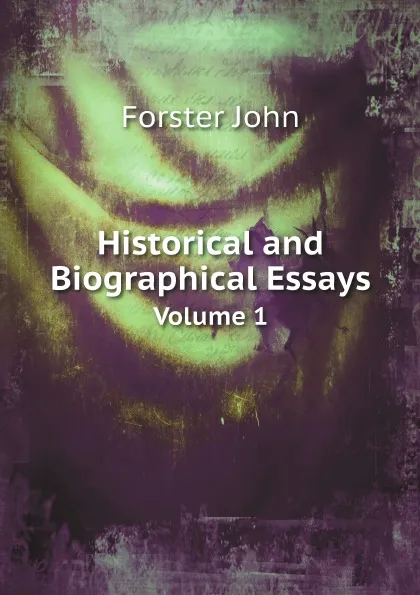 Обложка книги Historical and Biographical Essays. Volume 1, Forster John