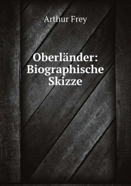 Обложка книги Oberlander: Biographische Skizze, Arthur Frey