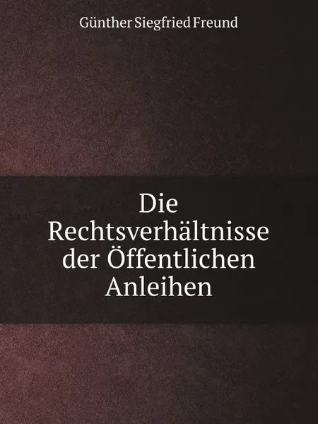 Обложка книги Die Rechtsverhaltnisse der Offentlichen Anleihen, G.S. Freund