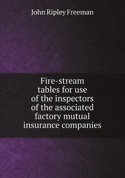 Обложка книги Fire-stream tables for use of the inspectors of the associated factory mutual insurance companies, John Ripley Freeman