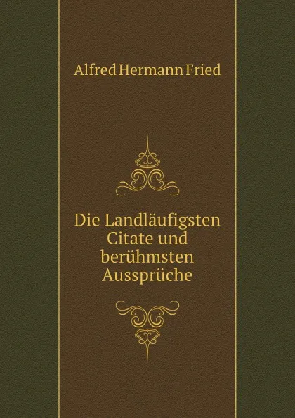 Обложка книги Die Landlaufigsten Citate und beruhmsten Ausspruche, A.H. Fried