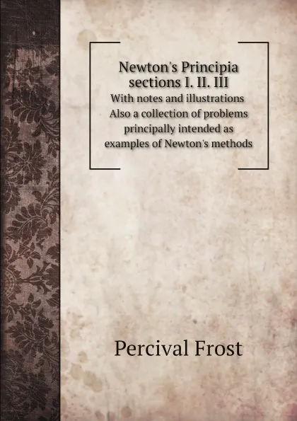 Обложка книги Newton.s Principia sections I. II. III. With notes and illustrations. Also a collection of problems principally intended as examples of Newton.s methods, Percival Frost