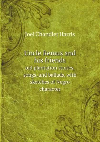 Обложка книги Uncle Remus and his friends. old plantation stories, songs, and ballads, with sketches of Negro character, Joel Chandler Harris