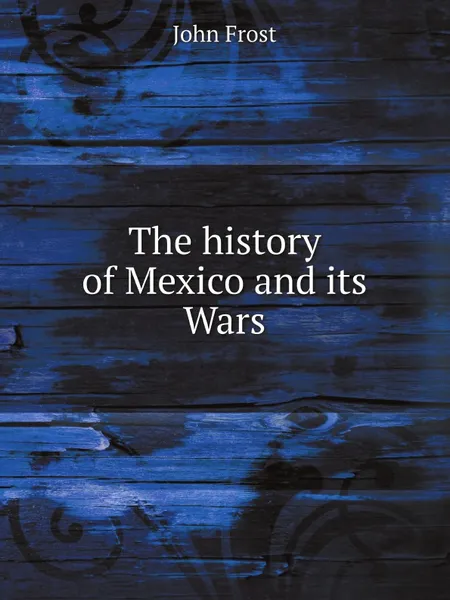 Обложка книги The history of Mexico and its Wars, John Frost