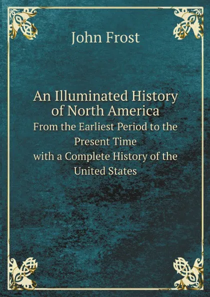 Обложка книги An Illuminated History of North America. From the Earliest Period to the Present Time. with a Complete History of the United States, John Frost