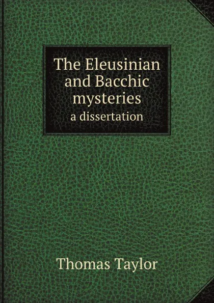 Обложка книги The Eleusinian and Bacchic mysteries. a dissertation, Thomas Taylor