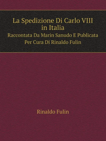 Обложка книги La Spedizione Di Carlo VIII in Italia. Raccontata Da Marin Sanudo E Publicata Per Cura Di Rinaldo Fulin, Rinaldo Fulin