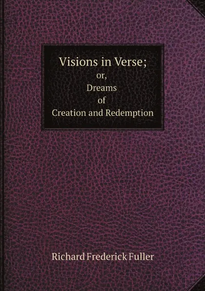 Обложка книги Visions in Verse;. or, Dreams of Creation and Redemption, Richard Frederick Fuller