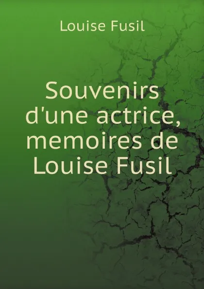 Обложка книги Souvenirs d.une actrice, memoires de Louise Fusil, Louise Fusil