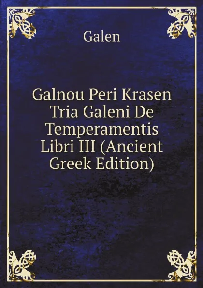 Обложка книги Galnou Peri Krasen Tria Galeni De Temperamentis Libri III (Ancient Greek Edition), Galen