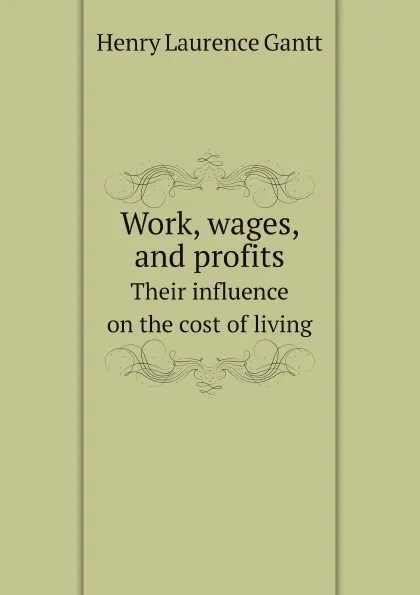 Обложка книги Work, wages, and profits. Their influence on the cost of living, Henry Laurence Gantt