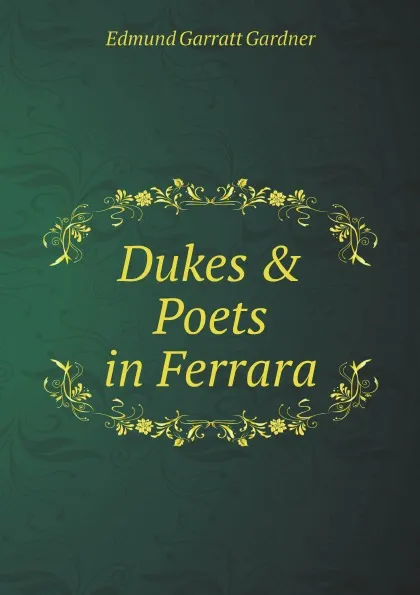 Обложка книги Dukes . Poets in Ferrara, Edmund Garratt Gardner