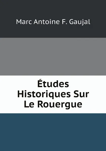 Обложка книги Etudes Historiques Sur Le Rouergue, Marc Antoine F. Gaujal