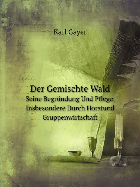 Обложка книги Der Gemischte Wald. Seine Begrundung Und Pflege, Insbesondere Durch Horstund Gruppenwirtschaft, Karl Gayer