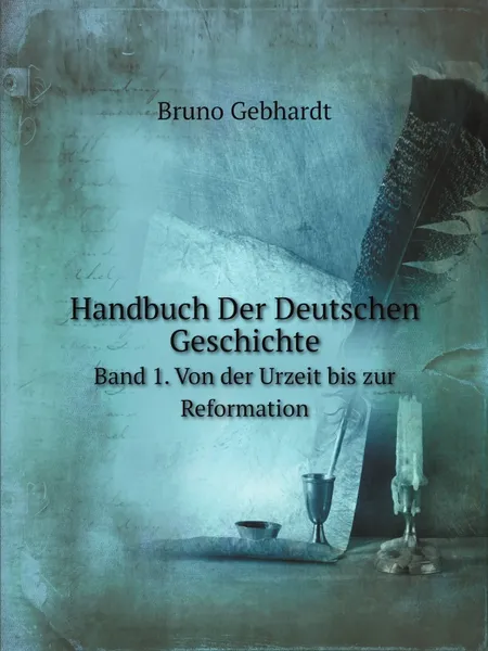 Обложка книги Handbuch Der Deutschen Geschichte. Band 1. Von der Urzeit bis zur Reformation, Bruno Gebhardt