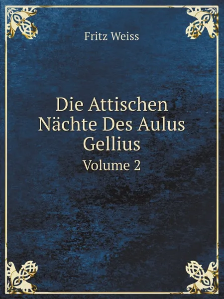 Обложка книги Die Attischen Nachte Des Aulus Gellius. Volume 2, Fritz Weiss