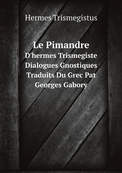 Обложка книги Le Pimandre. D.hermes Trismegiste, Dialogues Gnostiques Traduits Du Grec Pat Georges Gabory, Hermes Trismegistus